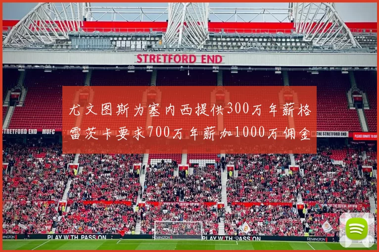 尤文图斯为塞内西提供300万年薪格雷茨卡要求700万年薪加1000万佣金