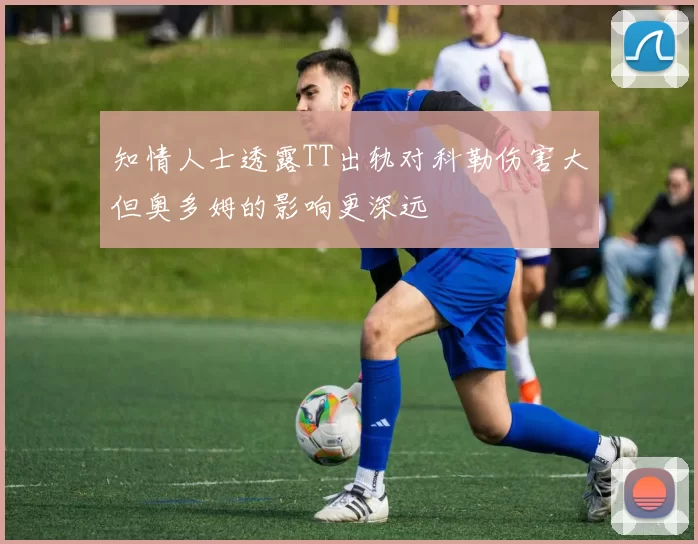 知情人士透露TT出轨对科勒伤害大但奥多姆的影响更深远