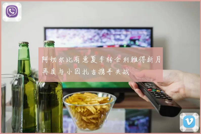 阿切尔比有意夏季转会利雅得新月再度与小因扎吉携手共战