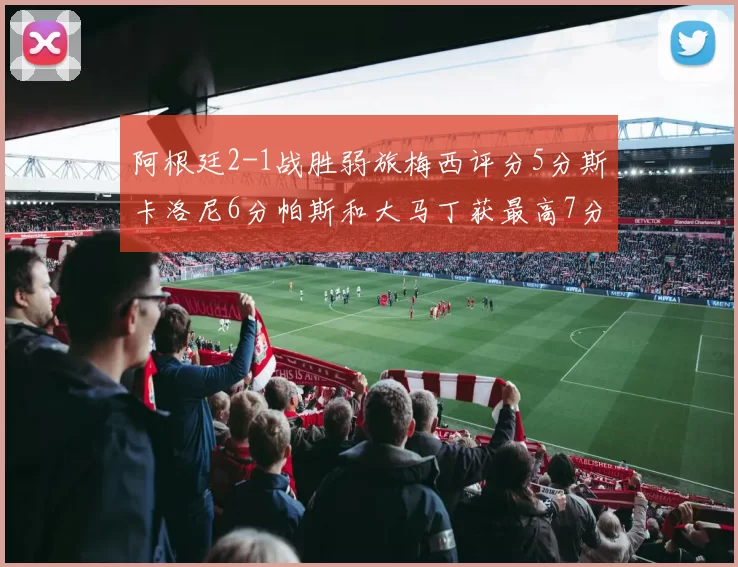 阿根廷2-1战胜弱旅梅西评分5分斯卡洛尼6分帕斯和大马丁获最高7分
