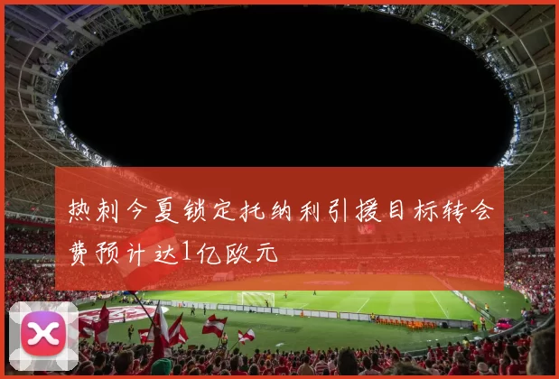 热刺今夏锁定托纳利引援目标转会费预计达1亿欧元