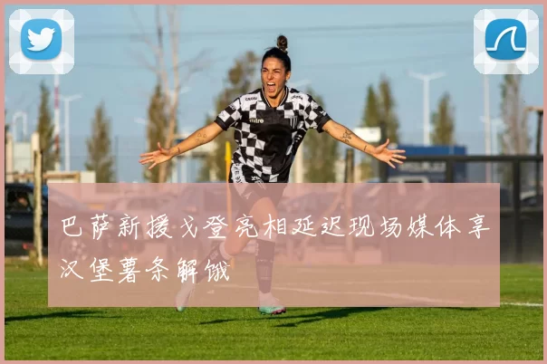 巴萨新援戈登亮相延迟现场媒体享汉堡薯条解饿