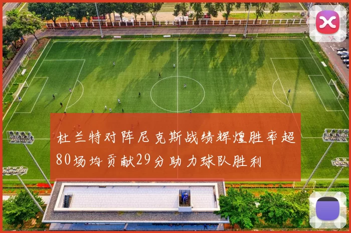杜兰特对阵尼克斯战绩辉煌胜率超80场均贡献29分助力球队胜利